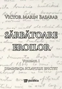 Sarbatoare eroilor. Dimineata sclavului Epictet. Volumul I de Victor Marin Basarab