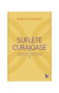 Suflete curajoase. Ne planificăm încercările vieții, înainte de a ne naște? de Robert Schwartz