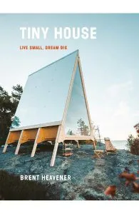 Tiny House. Live Small, Dream Big de Brent Heavener