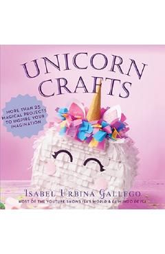 Unicorn Crafts: More Than 25 Magical Projects to Inspire Your Imagination