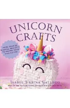 Unicorn Crafts: More Than 25 Magical Projects to Inspire Your Imagination
