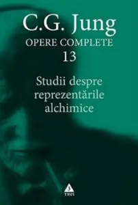 C.G. Jung opere complete 13. Studii despre reprezentarile alchimice de C.G. Jung