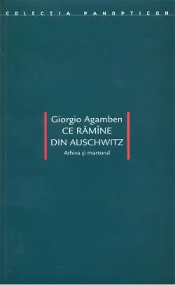 Ce rămîne din Auschwitz. Arhiva şi martorul de Giorgio Agamben