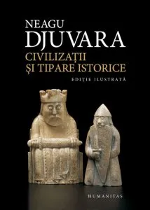 Civilizatii si tipare istorice. Un studiu comparat al civilizatiilor. Editie ilustrata de Neagu Djuvara