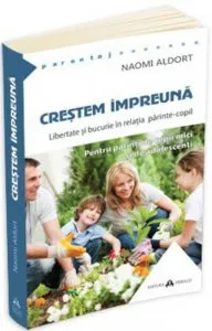 Crestem impreuna. Libertate si bucurie in relatia parinte-copil de Naomi Aldort