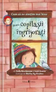 Cum sa ne simtim mai bine. Pentru copilasii ingrijorati de Holly Brochamnn