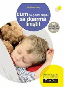 Cum sa-ti faci copilul sa doarma linistit. Sfaturi si sugestii pentru fiecare zi. Minighid pentru toti parintii de Madeleine Deny
