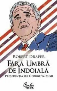 Fara umbra de indoiala. Presedintia lui George W. Bush de Robert Draper
