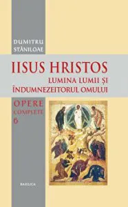 Iisus Hristos. Lumina lumii si indumnezeitorul omului. Opere complete de Dumitru Staniloae