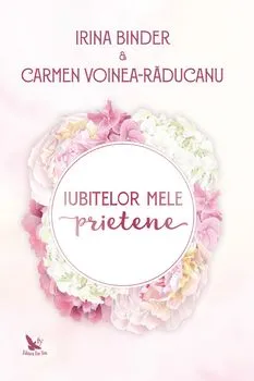 Iubitelor mele prietene de Carmen Voinea-Raducan