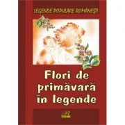 Legende populare romanesti. Flori de primavara in legende de Nicoleta Coatu