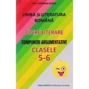 Limba si literatura romana. Opere literare. Compuneri argumentative pentru clasele 5-6 de Mariana Badea