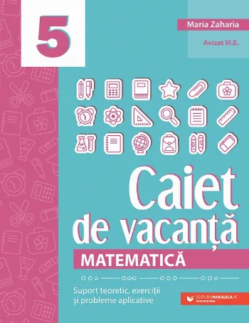 Matematică. Caiet de vacanță. Suport teoretic, exerciții și probleme aplicative. Clasa a V-a de Maria Zaharia