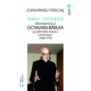 Omul tuturor. Monseniorul Octavian Barlea si patimirile exilului romanesc 1946-1978 de Ion-Irineu Farcas
