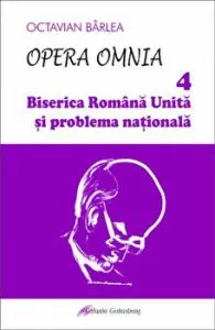 Opera Omnia. Biserica Romana Unita si problema nationala de Octavian Barlea