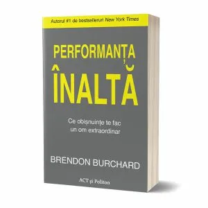 Performanța înaltă. Ce obișnuințe te fac un om extraordinar de Brendon Burchard