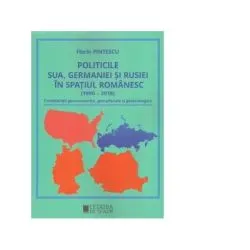 Politicile SUA, Germaniei si Rusiei in spatiul romanesc (1990-2018). Consideratii geoeconomice, geoculturale si geostrategice de Florin Pintescu