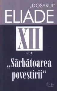 Sarbatoarea povestirii. 1981. Dosarul Eliade Vol. 12 de Mircea Handoca