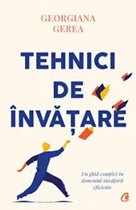 Tehnici de invatare. Un ghid complet in domeniul invatarii eficiente de Georgiana Gerea