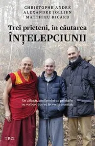 Trei prieteni, in cautarea intelepciunii de Matthieu Ricard