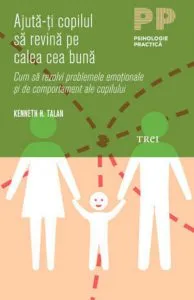 Ajuta-ti copilul sa revina pe calea cea buna. Cum sa rezolvi problemele emotionale si de comportament ale copilului de Kenneth H. Talan
