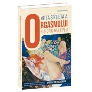 Arta secreta a orgasmului euforic multiplu. Un ghid supersavuros si incitant pentru a intelege si a aprofunda erosul tantric sublim