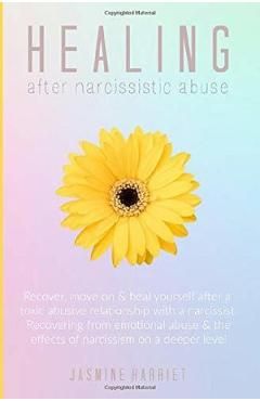 Healing After Narcissistic Abuse: Recover, Move on & Heal Yourself After a Toxic Abusive Relationship with a Narcissist. Recovering from Emotional Abu