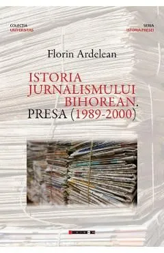 Istoria jurnalismului bihorean. Presa (1989-2000) de Florin Ardelean