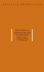 Laboratoare ale modernității. Europa de Est și America Latină în (co)relație de Manuela Boatca