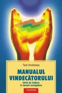 Manualul vindecatorului. Ghid de initiere in terapii energetice de Ted Andrews