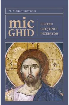 Mic ghid pentru crestinul incepator de Alexandru Torik