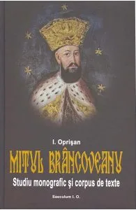 Mitul Brancoveanu. Studiu monografic si corpus de texte de I. Oprisan
