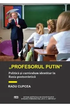 Profesorul Putin. Politica si curriculum identitar in Rusia postsovietica de Radu Cupcea