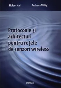Protocoale si arhitecturi pentru retele de senzori wireless de Holger Karl
