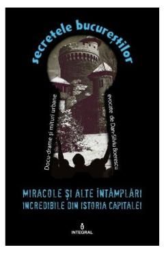 Secretele Bucurestilor vol.16: Miracole si alte intamplari incredibile din istoria capitalei