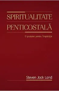 Spiritualitate penticostala. O pasiune pentru Imparatie de Steven Jack Land