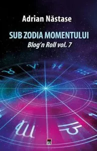 Sub zodia momentului: Blog n Roll vol. 7 de Adrian Nastase