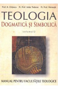 Teologia dogmatica si simbolica. Manual pentru facultatile teologice Vol.2