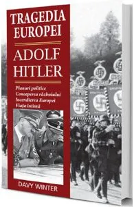 Tragedia Europei. Adolf Hitler: Planuri politice, conceperea razboiului, incendierea Europei, viata intima de Davy Winter