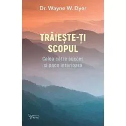 Traieste-ti scopul de Dr. Wayne W. Dyer