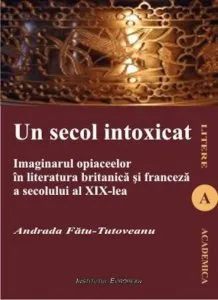 Un secol intoxicat. Imaginarul opiaceelor in literatura britanica si franceza a secolului al XIX-lea de Fatu Tutoveanu Andrada