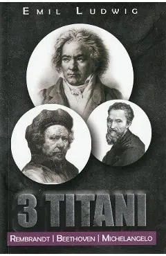 3 Titani. Rembrandt, Beethoven, Michelangelo de Emil Ludwig