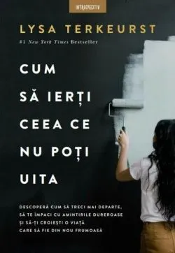 Cum să ierți ceea ce nu poți uita de Lysa TerKeurst