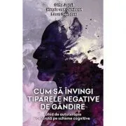 Cum sa invingi tiparele negative de gandire. Ghid de autoterapie centrata pe scheme cognitive de Gitta Jacob