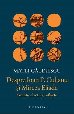 Despre Ioan P. Culianu si Mircea Eliade. Amintiri, lecturi, reflectii de Matei Calinescu