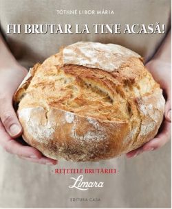 Fii Brutar La Tine Acasa. Retetele Brutariei