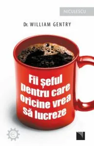 Fii seful pentru care oricine vrea sa lucreze! de Dr. William Gentry