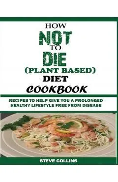 How Not to Die (Plant Based) Diet Cookbook de Steve Collins