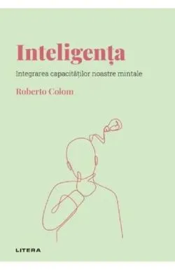 Inteligenta. Integrarea capacitatilor noastre mintale de Roberto Colom