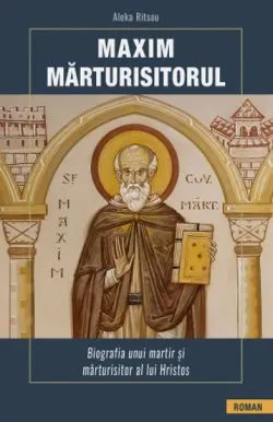 Maxim Marturisitorul. Biografia unui martir si marturisitor al lui Hristos de Aleka Ritsou